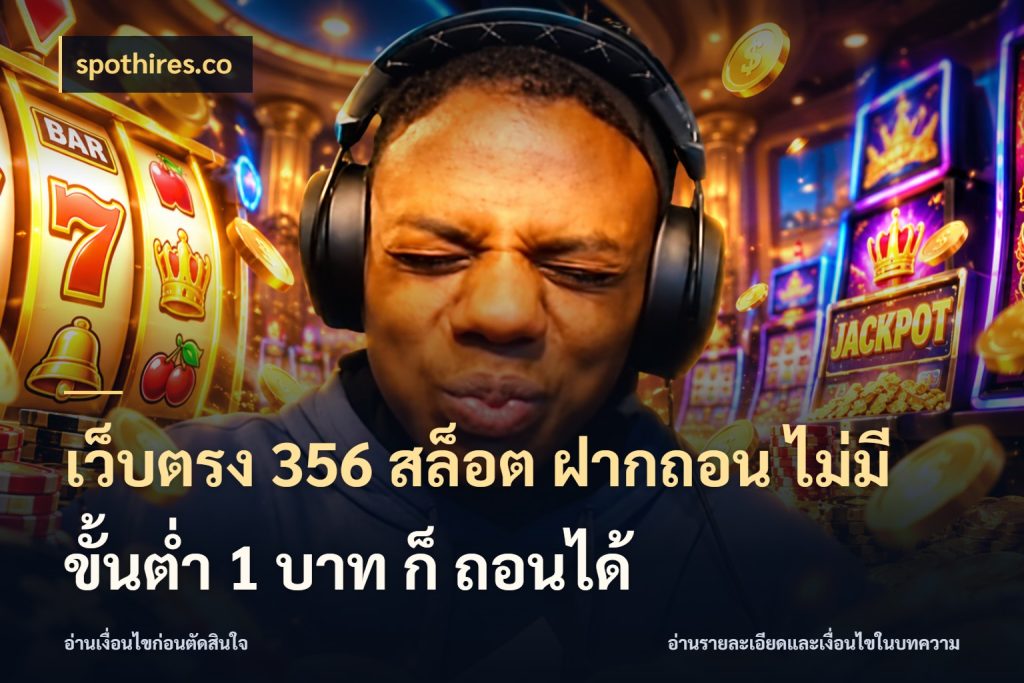 เว็บตรง 356 สล็อต ฝากถอน ไม่มี ขั้นต่ำ 1 บาท ก็ ถอนได้ สายทุนน้อยเลือกความสนุกให้พอดี สไตล์ spothires.co