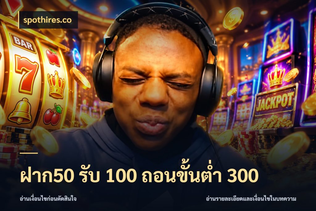 ฝาก50 รับ 100 ถอนขั้นต่ํา 300 รูปแบบโบนัสกับสิทธิ์ของสายเกม กับ spothires.co