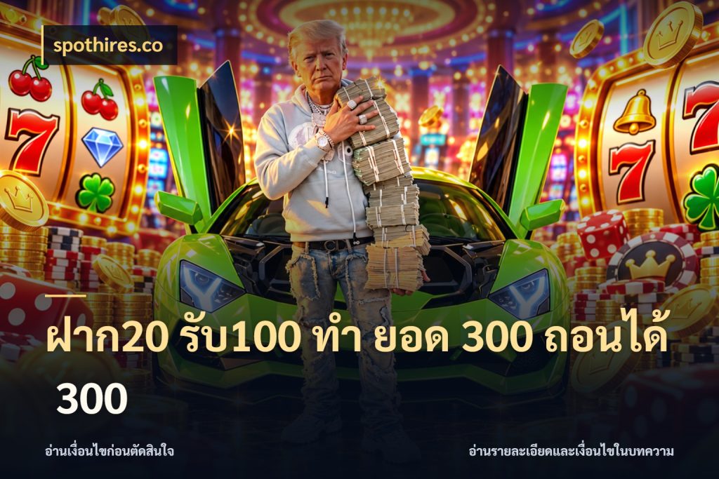 ฝาก20 รับ100 ทํา ยอด 300 ถอนได้ 300 spothires.co จับประเด็นยอดรับก่อนเลือกความสนุก