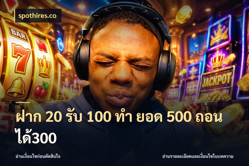 ฝาก 20 รับ 100 ทํา ยอด 500 ถอนได้300 จับประเด็นยอดรับก่อนเลือกความสนุก ในมุม spothires.co